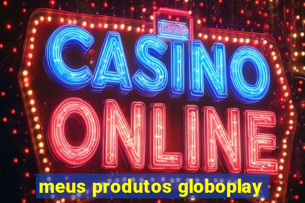 meus produtos globoplay